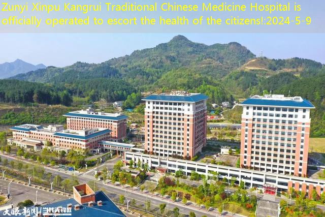 Zunyi Xinpu Kangrui Traditional Chinese Medicine Hospital is officially operated to escort the health of the citizens!